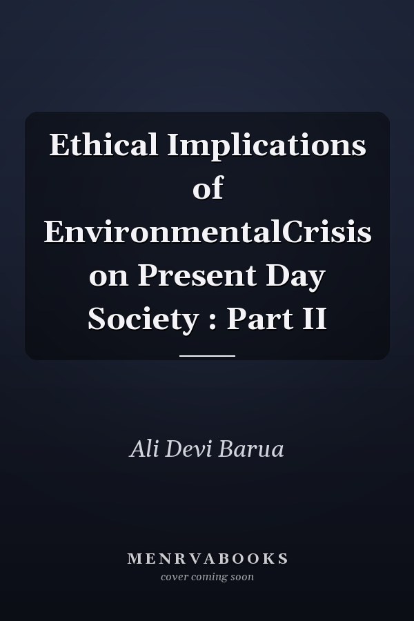 Ethical Implications of EnvironmentalCrisis on Present Day Society : Part II