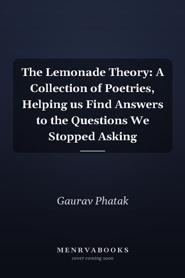 The Lemonade Theory: A Collection of Poetries, Helping us Find Answers to the Questions We Stopped Asking