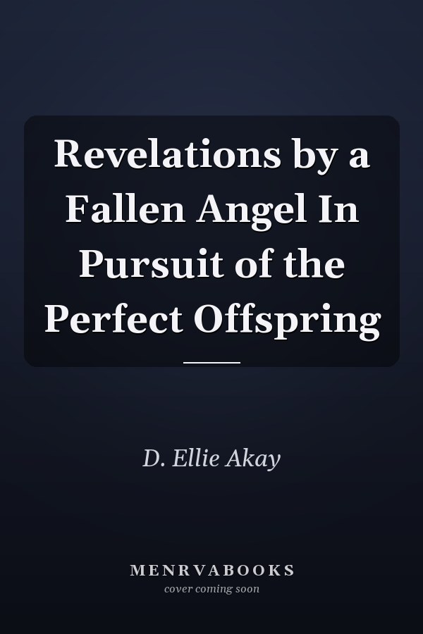 Revelations by a Fallen Angel In Pursuit of the Perfect Offspring