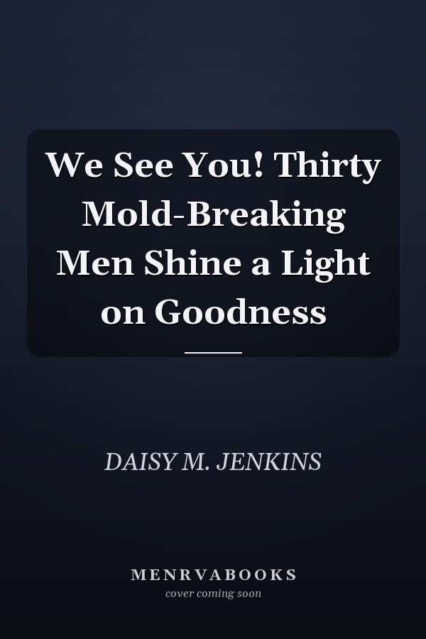 We See You! Thirty Mold-Breaking Men Shine a Light on Goodness