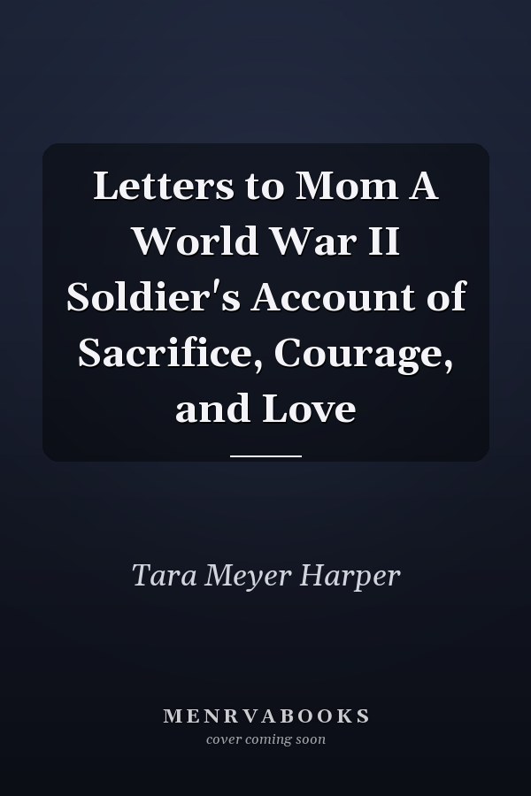 Letters to Mom A World War II Soldier's Account of Sacrifice, Courage, and Love