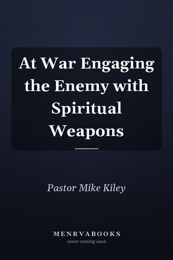 At War Engaging the Enemy with Spiritual Weapons