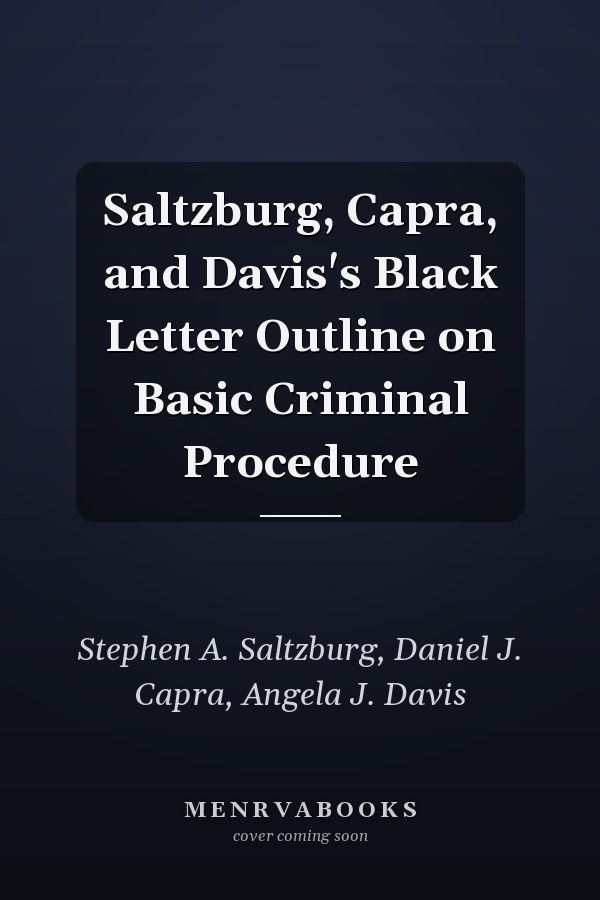 Saltzburg, Capra, and Davis's Black Letter Outline on Basic Criminal Procedure