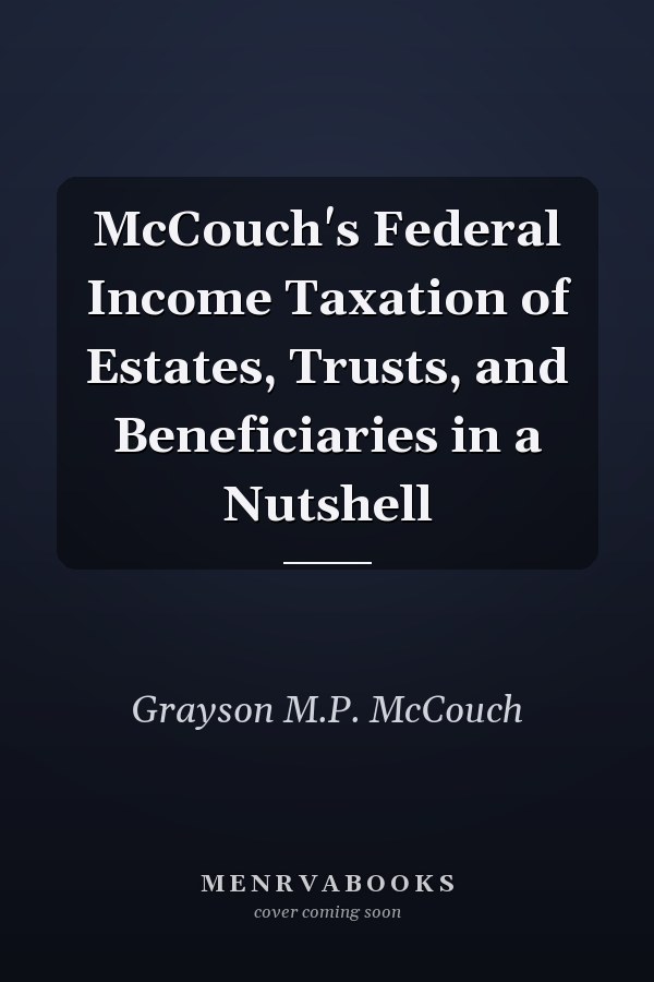 McCouch's Federal Income Taxation of Estates, Trusts, and Beneficiaries in a Nutshell