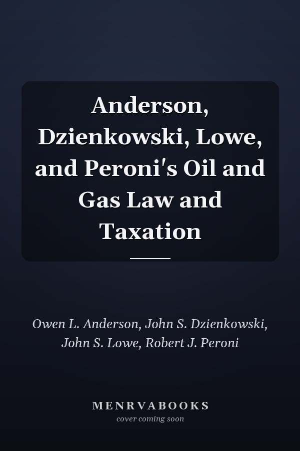 Anderson, Dzienkowski, Lowe, and Peroni's Oil and Gas Law and Taxation