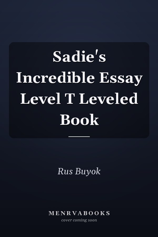 Sadie's Incredible Essay Level T Leveled Book