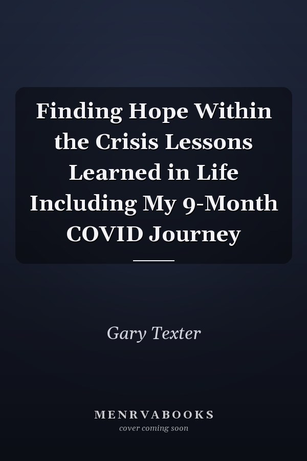 Finding Hope Within the Crisis Lessons Learned in Life Including My 9-Month COVID Journey