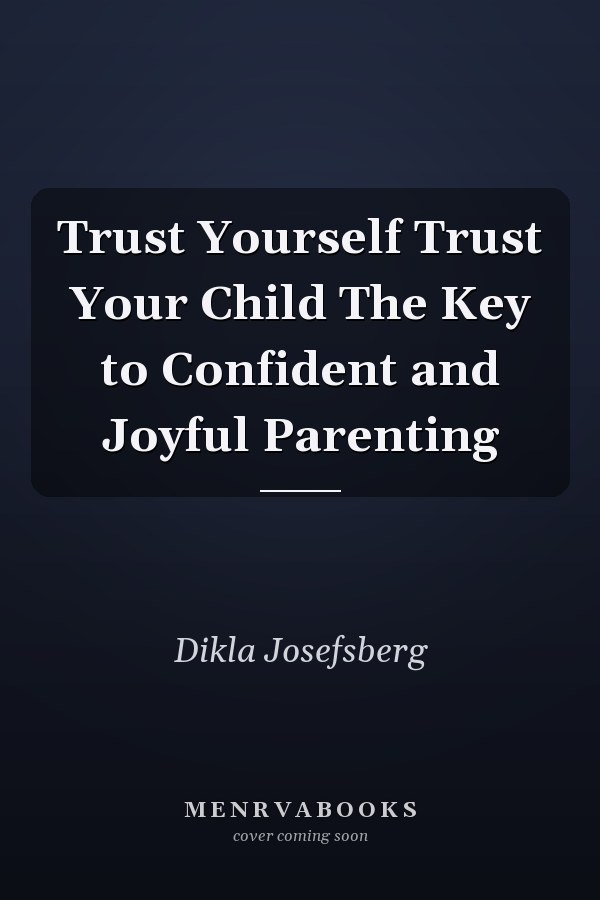 Trust Yourself Trust Your Child The Key to Confident and Joyful Parenting