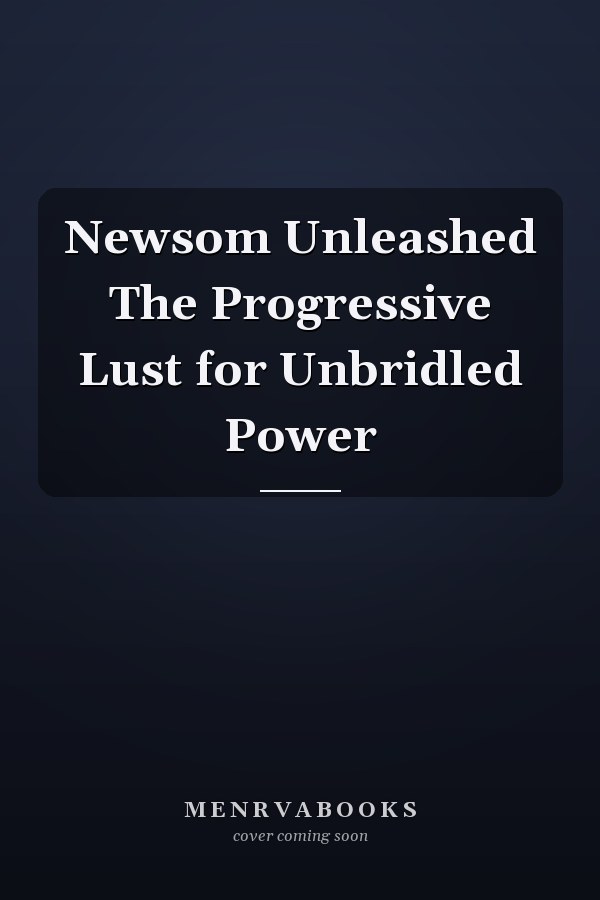 Newsom Unleashed The Progressive Lust for Unbridled Power