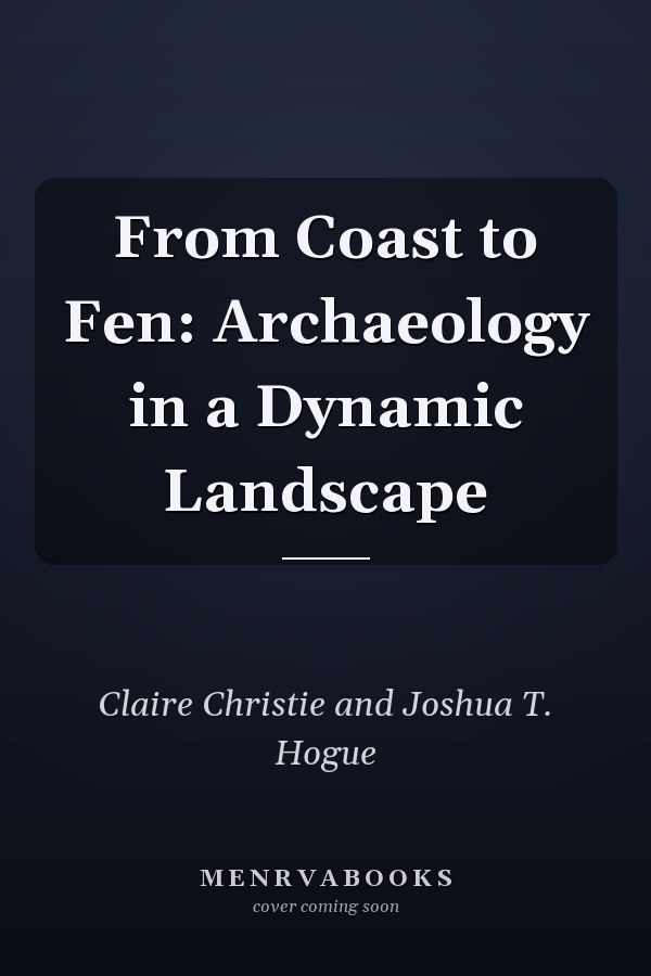 From Coast to Fen: Archaeology in a Dynamic Landscape