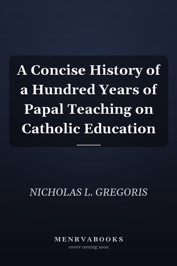 A Concise History of a Hundred Years of Papal Teaching on Catholic Education