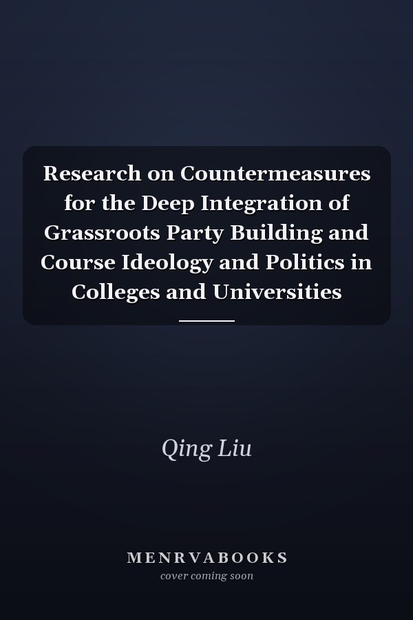 Research on Countermeasures for the Deep Integration of Grassroots Party Building and Course Ideology and Politics in Colleges and Universities