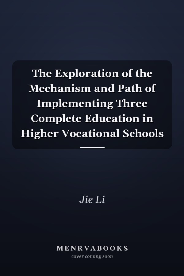 The Exploration of the Mechanism and Path of Implementing Three Complete Education in Higher Vocational Schools