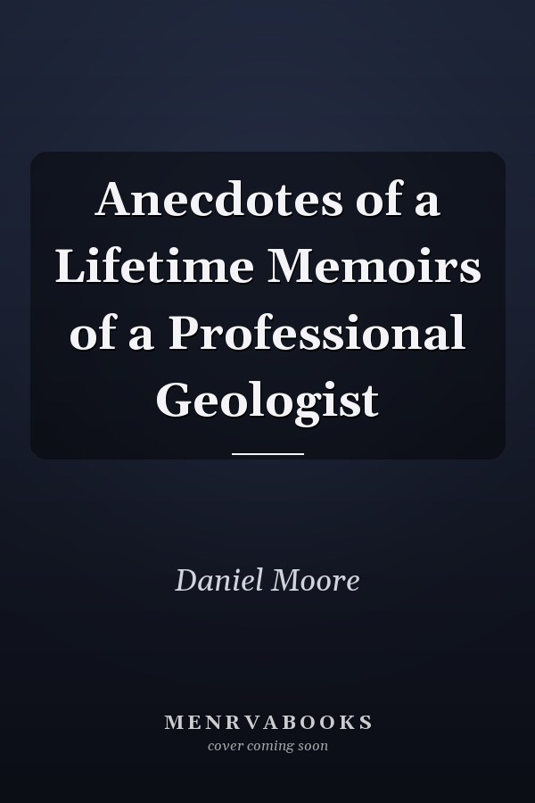 Anecdotes of a Lifetime Memoirs of a Professional Geologist