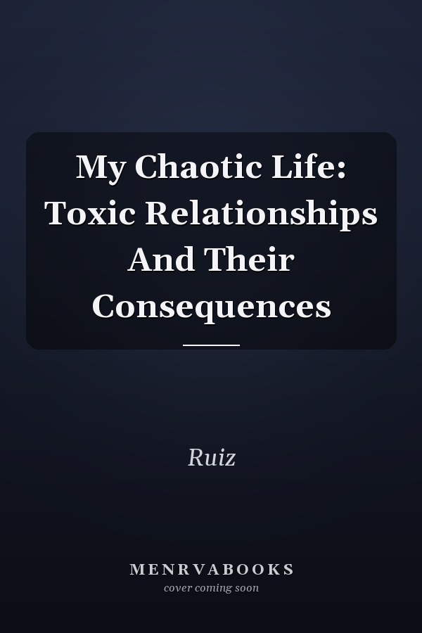 My Chaotic Life: Toxic Relationships And Their Consequences
