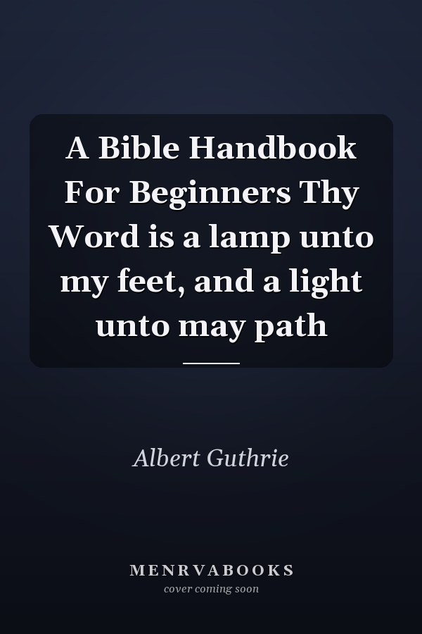 A Bible Handbook For Beginners Thy Word is a lamp unto my feet, and a light unto may path