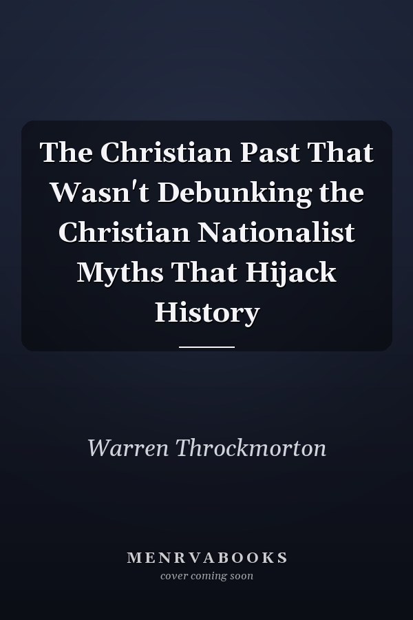 The Christian Past That Wasn't Debunking the Christian Nationalist Myths That Hijack History