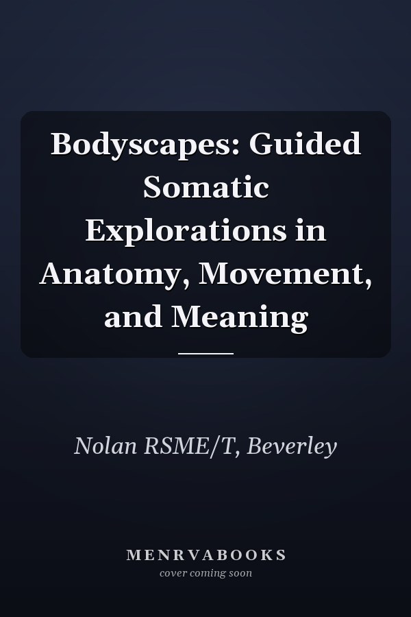 Bodyscapes: Guided Somatic Explorations in Anatomy, Movement, and Meaning