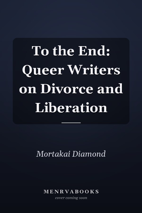 To the End: Queer Writers on Divorce and Liberation