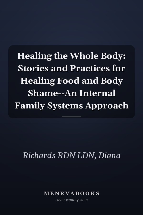 Healing the Whole Body: Stories and Practices for Healing Food and Body Shame--An Internal Family Systems Approach