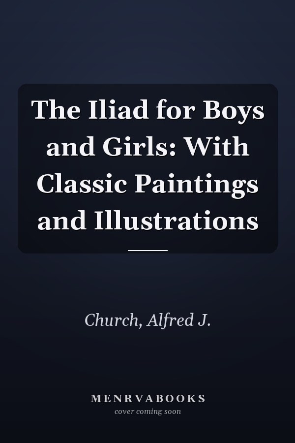 The Iliad for Boys and Girls: With Classic Paintings and Illustrations