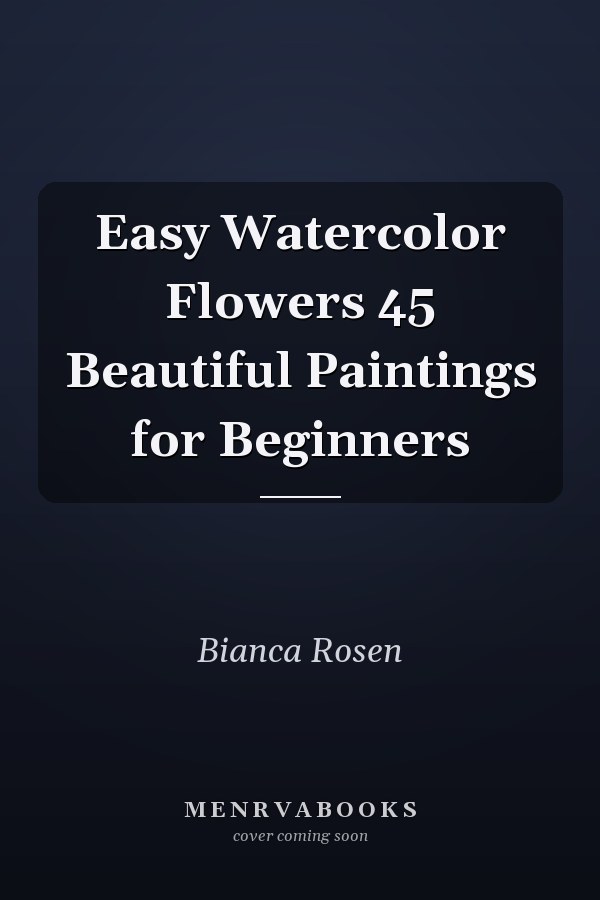 Easy Watercolor Flowers 45 Beautiful Paintings for Beginners