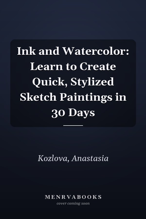Ink and Watercolor: Learn to Create Quick, Stylized Sketch Paintings in 30 Days