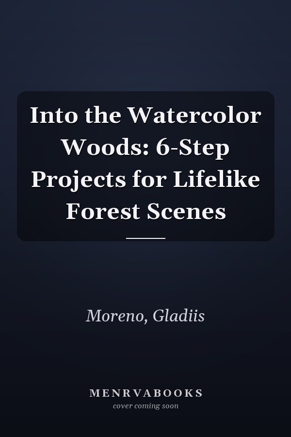 Into the Watercolor Woods: 6-Step Projects for Lifelike Forest Scenes