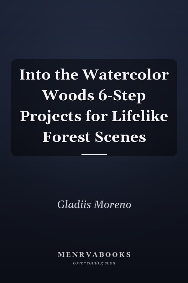 Into the Watercolor Woods 6-Step Projects for Lifelike Forest Scenes