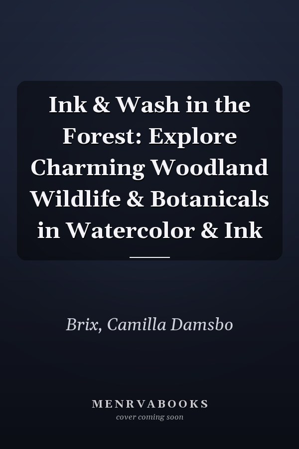 Ink & Wash in the Forest: Explore Charming Woodland Wildlife & Botanicals in Watercolor & Ink