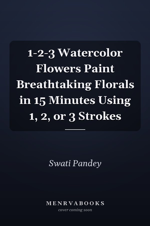 1-2-3 Watercolor Flowers Paint Breathtaking Florals in 15 Minutes Using 1, 2, or 3 Strokes