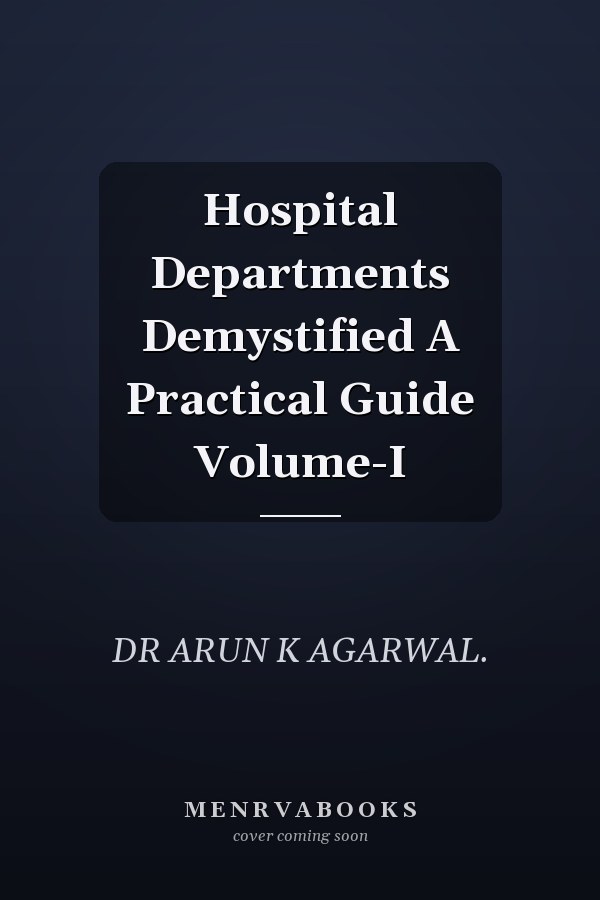 Hospital Departments Demystified A Practical Guide Volume-I