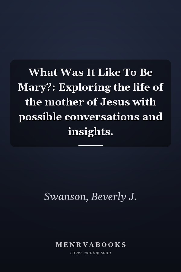What Was It Like To Be Mary?: Exploring the life of the mother of Jesus with possible conversations and insights.