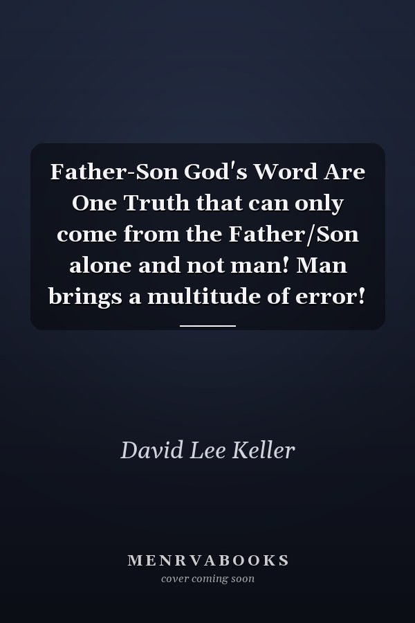 Father-Son God's Word Are One Truth that can only come from the Father/Son alone and not man! Man brings a multitude of error!