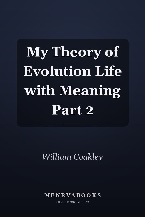 My Theory of Evolution Life with Meaning Part 2