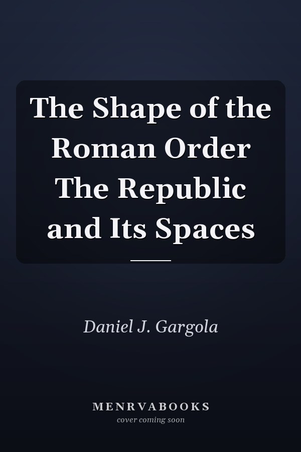 The Shape of the Roman Order The Republic and Its Spaces