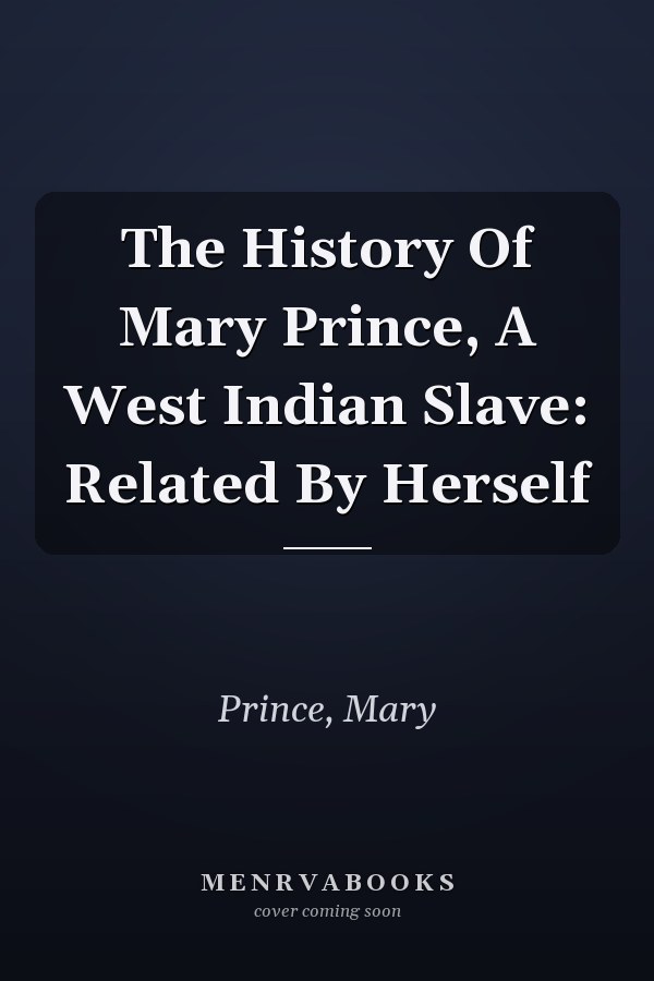 The History Of Mary Prince, A West Indian Slave: Related By Herself