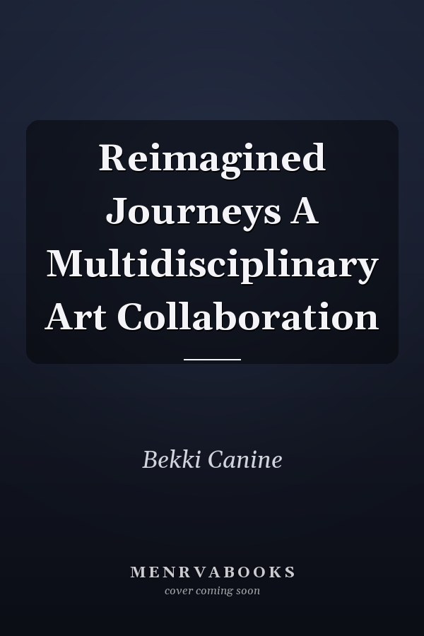 Reimagined Journeys A Multidisciplinary Art Collaboration