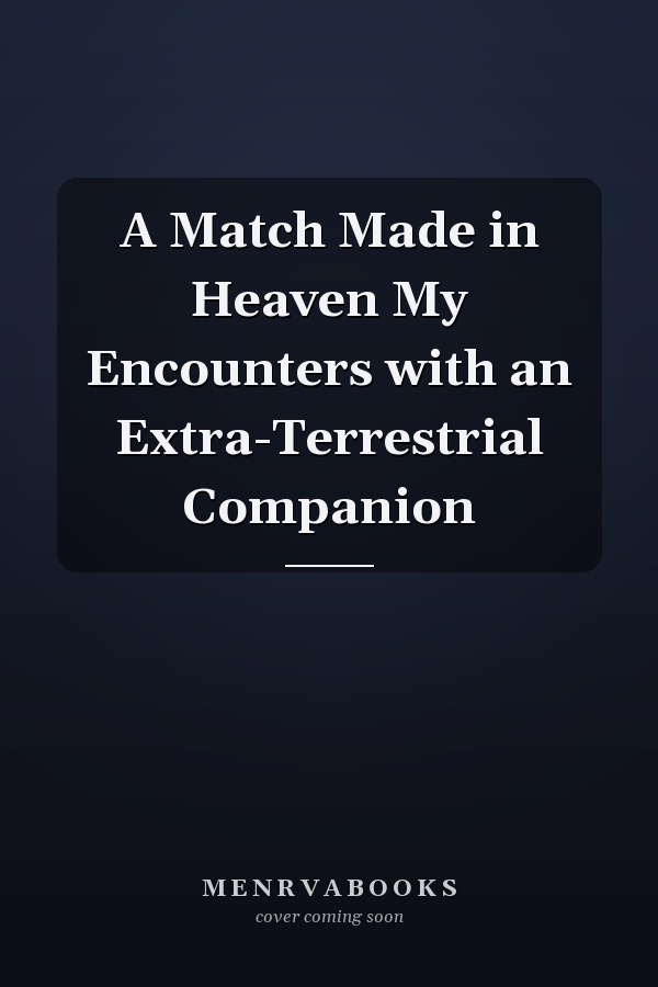 A Match Made in Heaven My Encounters with an Extra-Terrestrial Companion