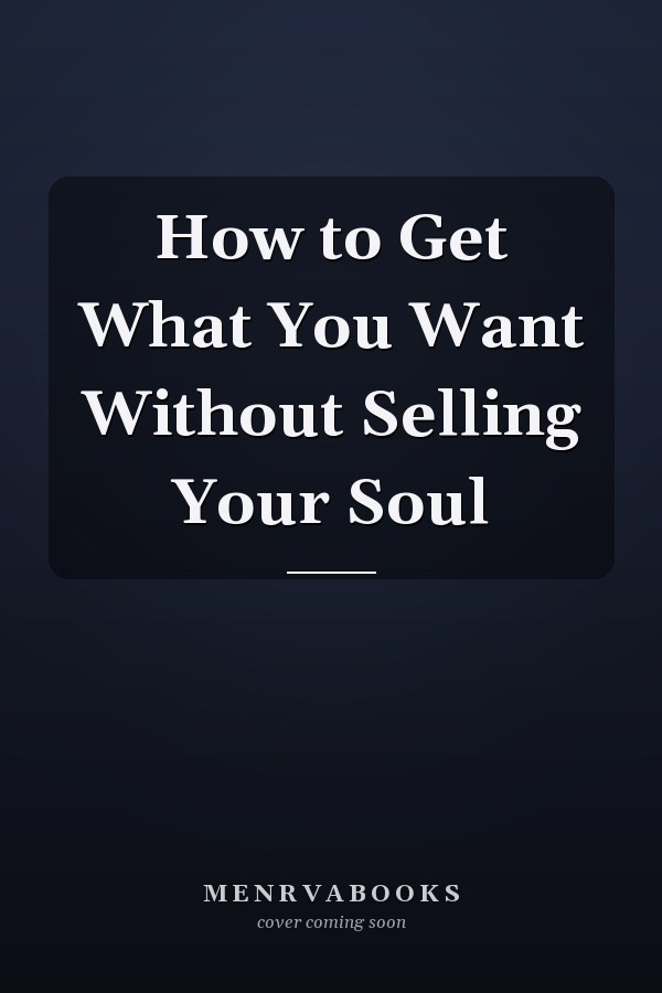 How to Get What You Want Without Selling Your Soul