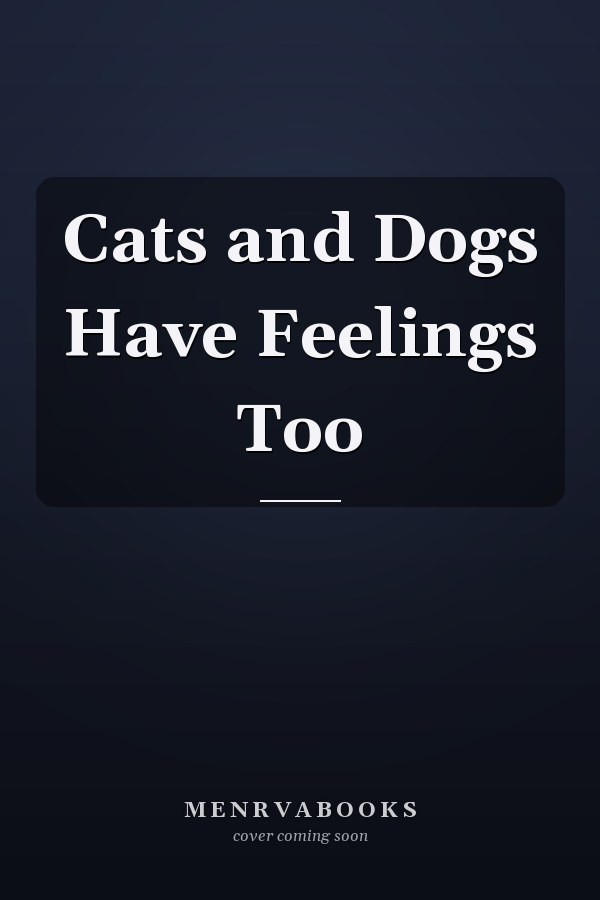 Cats and Dogs Have Feelings Too
