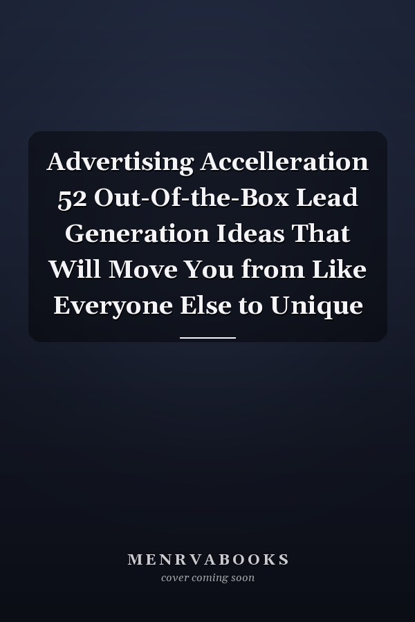 Advertising Accelleration 52 Out-Of-the-Box Lead Generation Ideas That Will Move You from Like Everyone Else to Unique