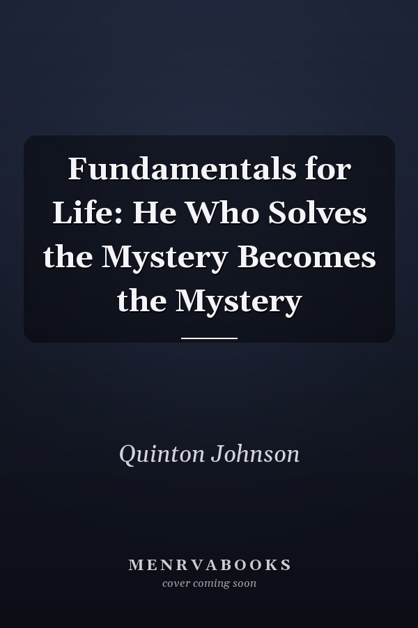 Fundamentals for Life: He Who Solves the Mystery Becomes the Mystery