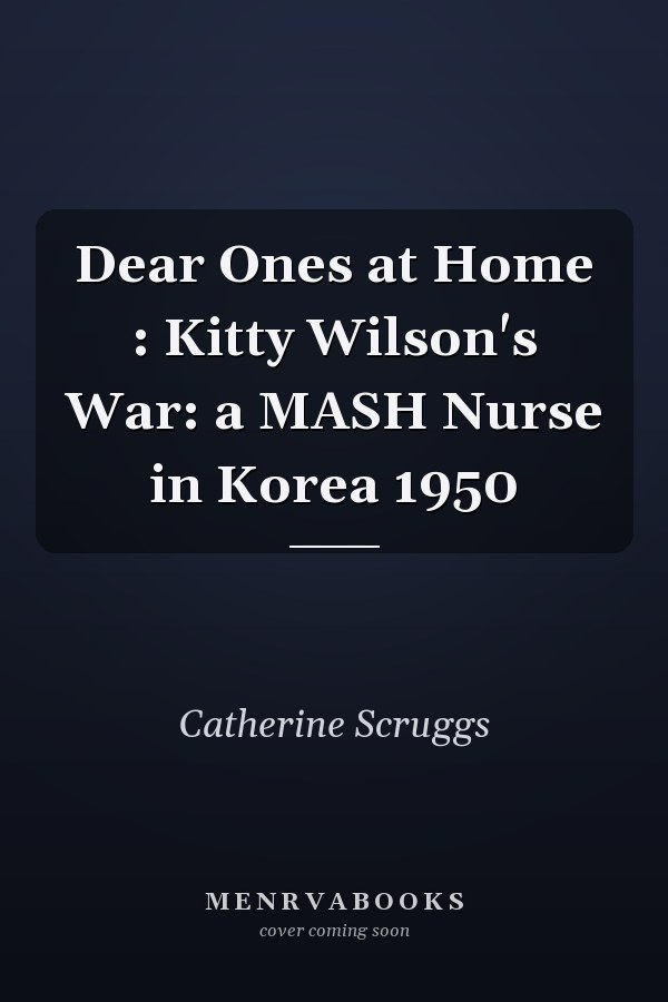 Dear Ones at Home : Kitty Wilson's War: a MASH Nurse in Korea 1950