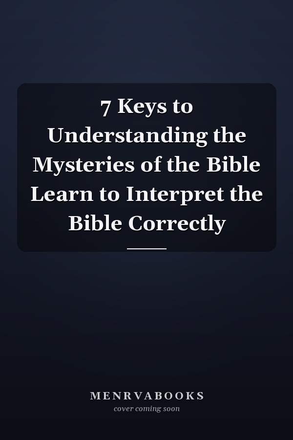 7 Keys to Understanding the Mysteries of the Bible Learn to Interpret the Bible Correctly
