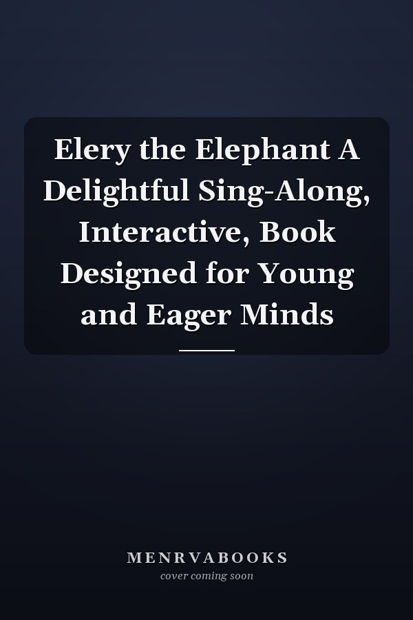 Elery the Elephant A Delightful Sing-Along, Interactive, Book Designed for Young and Eager Minds