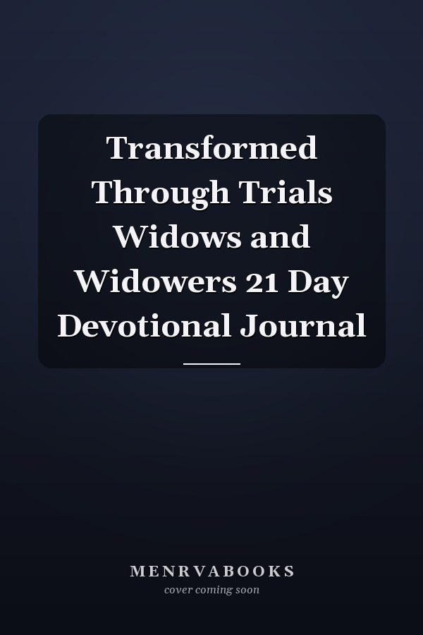 Transformed Through Trials Widows and Widowers 21 Day Devotional Journal