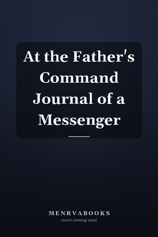 At the Father's Command Journal of a Messenger