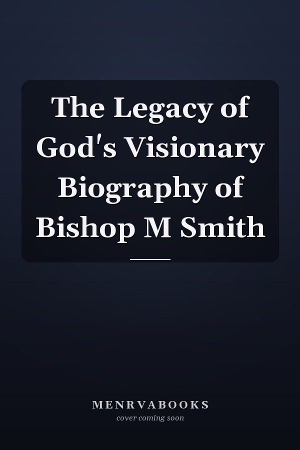 The Legacy of God's Visionary Biography of Bishop M Smith