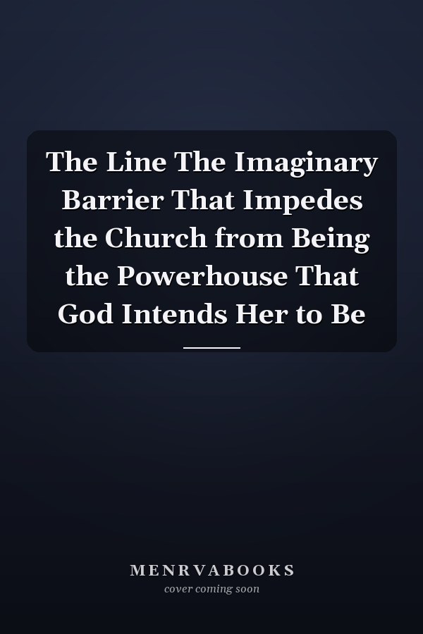 The Line The Imaginary Barrier That Impedes the Church from Being the Powerhouse That God Intends Her to Be